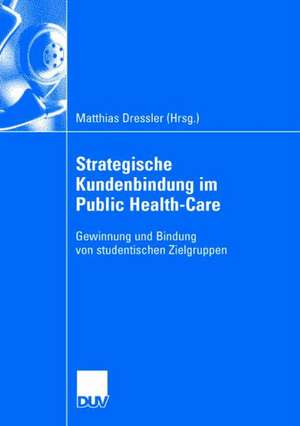 Strategische Kundenbindung im Public Health-Care: Gewinnung und Bindung von studentischen Zielgruppen de Matthias Dressler