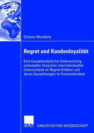 Regret und Kundenloyalität: Eine kausalanalytische Untersuchung potentieller Ursachen interindividueller Unterschiede im Regret-Erleben und deren Auswirkungen im Konsumkontext de Simone Wunderle