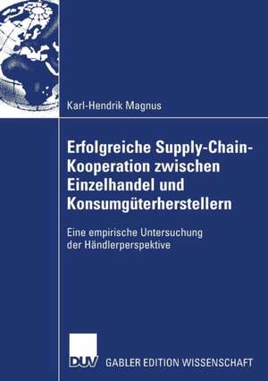 Erfolgreiche Supply-Chain-Kooperation zwischen Einzelhandel und Konsumgüterherstellern: Eine empirische Untersuchung der Händlerperspektive de Karl-Hendrik Magnus