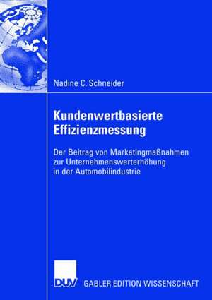 Kundenwertbasierte Effizienzmessung: Der Beitrag von Marketingmaßnahmen zur Unternehmenswerterhöhung in der Automobilindustrie de Nadine Schneider