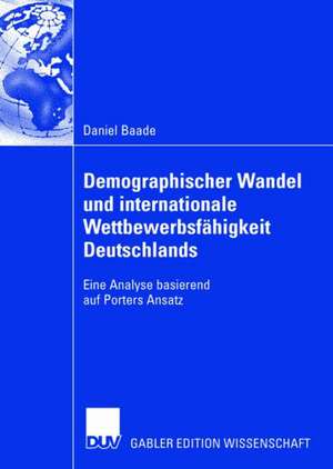 Demographischer Wandel und internationale Wettbewerbsfähigkeit Deutschlands: Eine Analyse basierend auf Porters Ansatz de Daniel Baade