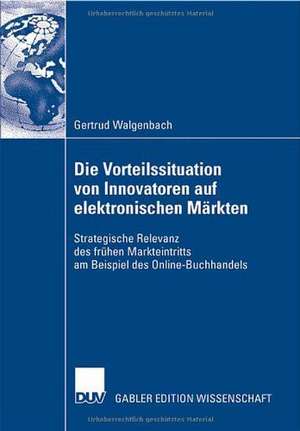 Die Vorteilssituation von Innovatoren auf elektronischen Märkten: Strategische Relevanz des frühen Markteintritts am Beispiel des Online-Buchhandels de Gertrud Walgenbach