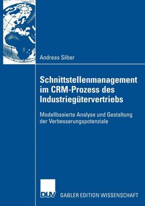 Schnittstellenmanagement im CRM-Prozess des Industriegütervertriebs: Modellbasierte Analyse und Gestaltung der Verbesserungspotenziale de Andreas Silber