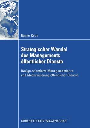 Strategischer Wandel des Managements öffentlicher Dienste: Design-orientierte Managementlehre und Modernisierung öffentlicher Dienste de Rainer Koch