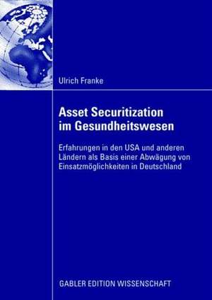 Asset Securitization im Gesundheitswesen: Erfahrungen in den USA und anderen Ländern als Basis einer Abwägung von Einsatzmöglichkeiten in Deutschland de Ulrich Franke