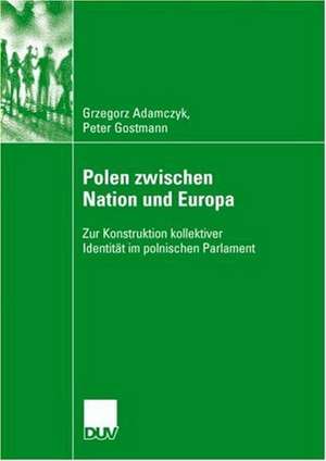 Polen zwischen Nation und Europa: Zur Konstruktion kollektiver Identität im polnischen Parlament de Grzegorz Adamczyk