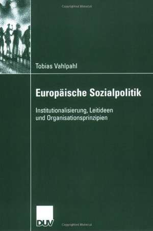 Europäische Sozialpolitik: Institutionalisierung, Leitideen und Organisationsprinzipien de Tobias Vahlpahl