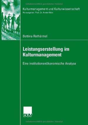 Leistungserstellung im Kulturmanagement: Eine institutionenökonomische Analyse de Bettina Rothärmel