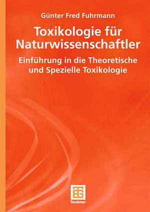 Toxikologie für Naturwissenschaftler: Einführung in die Theoretische und Spezielle Toxikologie de Günter Fred Fuhrmann