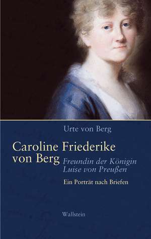 Caroline Friederike von Berg - Freundin der Königin Luise von Preußen de Urte von Berg