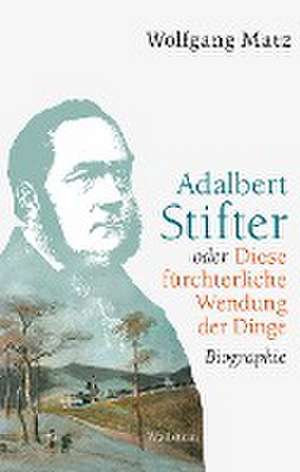 Adalbert Stifter oder Diese fürchterliche Wendung der Dinge de Wolfgang Matz