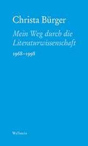 Mein Weg durch die Literaturwissenschaft de Christa Bürger