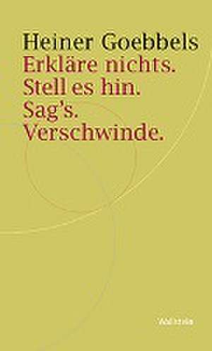 Erkläre nichts. Stell es hin. Sag`s. Verschwinde. de Heiner Goebbels