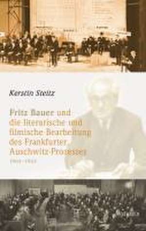 Fritz Bauer und die literarische und filmische Bearbeitung des Frankfurter Auschwitz-Prozesses 1963-1965 de Kerstin Steitz