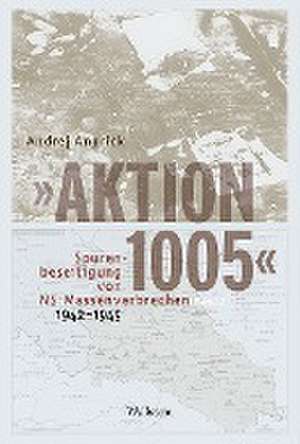 'Aktion 1005' - Spurenbeseitigung von NS-Massenverbrechen 1942 - 1945 de Andrej Angrick