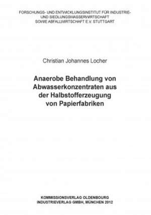 Anaerobe Behandlung von Abwasserkonzentraten aus der Halbstofferzeugung von Papierfabriken de Christian Johannes Locher