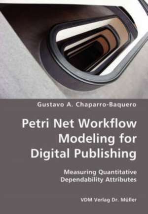 Petri Net Workflow Modeling for Digital Publishing: Measuring Quantitative Dependability Attributes de Gustavo A. Chaparro-baquero