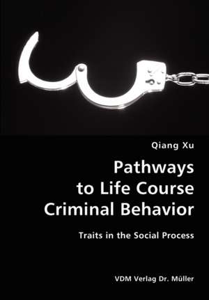 Pathways to Life Course Criminal Behavior: Traits in the Social Process de Qiang Xu