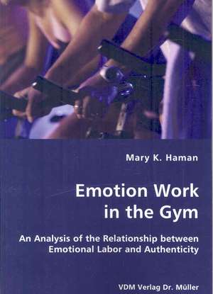 Emotion Work in the Gym: An Analysis of the Relationship Between Emotional Labor and Authenticity de Mary K. Haman