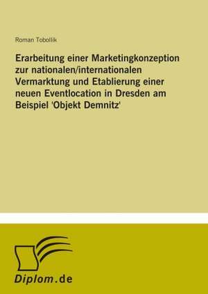 Erarbeitung Einer Marketingkonzeption Zur Nationalen/Internationalen Vermarktung Und Etablierung Einer Neuen Eventlocation in Dresden Am Beispiel 'Obj: Frank McGuinness - Anne Devlin - Roddy Doyle - Vincent Woods de Roman Tobollik