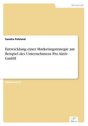 Entwicklung Einer Marketingstrategie Am Beispiel Des Unternehmens Pro Aktiv Gmbh: Definition Des Iptv-Konzeptes Und Vergleich Der Marktsituationen in Deutschland, Grossbritannien, Frankreich, Italien de Sandra Pohland