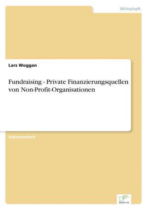 Fundraising - Private Finanzierungsquellen von Non-Profit-Organisationen de Lars Woggan