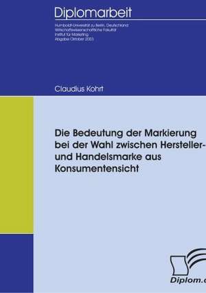 Die Bedeutung Der Markierung Bei Der Wahl Zwischen Hersteller- Und Handelsmarke Aus Konsumentensicht: A Clash of Principles? de Claudius Kohrt