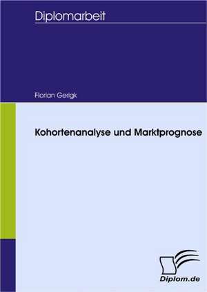 Kohortenanalyse Und Marktprognose: Spiegelbild Und Antagonist Seiner Zeit de Florian Gerigk