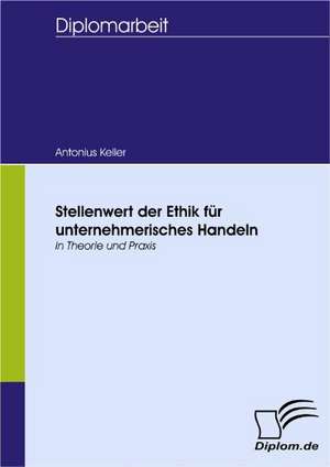 Stellenwert Der Ethik Fur Unternehmerisches Handeln: Spiegelbild Und Antagonist Seiner Zeit de Antonius Keller