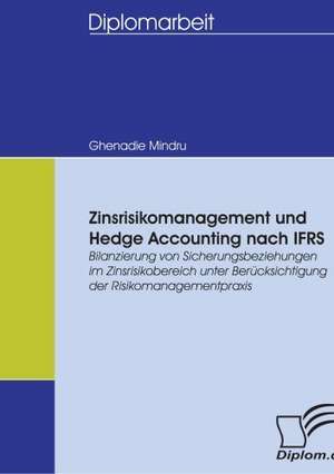 Zinsrisikomanagement Und Hedge Accounting Nach Ifrs: Spiegelbild Und Antagonist Seiner Zeit de Ghenadie Mindru