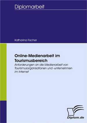 Online-Medienarbeit Im Tourismusbereich: Spiegelbild Und Antagonist Seiner Zeit de Katharina Fischer