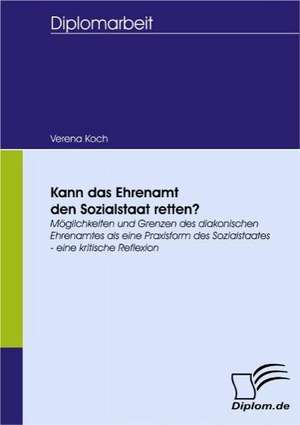 Kann Das Ehrenamt Den Sozialstaat Retten?: Spiegelbild Und Antagonist Seiner Zeit de Verena Koch