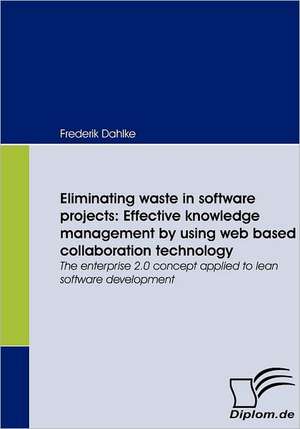 Eliminating waste in software projects: Effective knowledge management by using web based collaboration technology de Frederik Dahlke