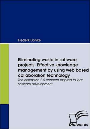 Eliminating Waste in Software Projects: Effective Knowledge Management by Using Web Based Collaboration Technology de Frederik Dahlke