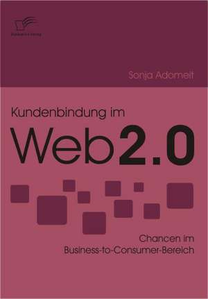 Kundenbindung Im Web 2.0: Eine Herausforderung Fur Die Wirtschaft de Sonja Adomeit