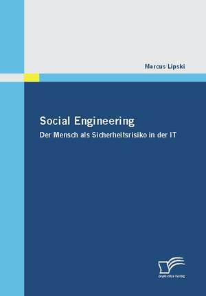 Social Engineering - Der Mensch ALS Sicherheitsrisiko in Der It: Zum Wandel Eines Ressentiments Im Ffentlichen Diskurs de Marcus Lipski