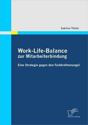 Work-Life-Balance Zur Mitarbeiterbindung: Definitorische Abgrenzung, Instrumente Und Betriebswirtschaftliche Erfolgswirkungen de Sabrina Thiele