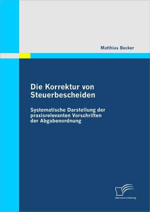 Die Korrektur Von Steuerbescheiden - Systematische Darstellung Der Praxisrelevanten Vorschriften Der Abgabenordnung: Einsatz Moderner Kreditrisikotransferinstrumente de Matthias Becker