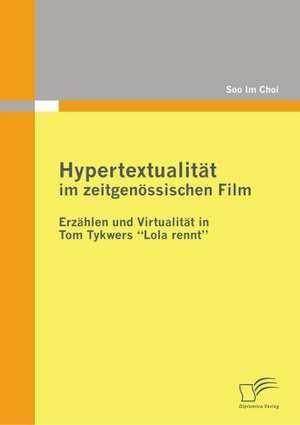 Hypertextualitat Im Zeitgenossischen Film: Erzahlen Und Virtualitat in Tom Tykwers Lola Rennt de Soo Im Choi