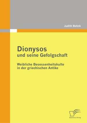 Dionysos Und Seine Gefolgschaft: Weibliche Besessenheitskulte in Der Griechischen Antike de Judith Behnk