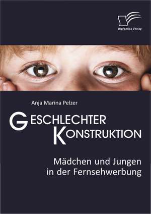 Geschlechterkonstruktion: Madchen Und Jungen in Der Fernsehwerbung de Anja Marina Pelzer