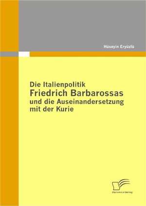 Die Italienpolitik Friedrich Barbarossas Und Die Auseinandersetzung Mit Der Kurie: Zukunft Sichern Durch Geeignete Mitarbeiterauswahl in Profit Und Non-Profit Unternehmen de Hüseyin Eryüzlü