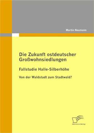 Die Zukunft Ostdeutscher Gro Wohnsiedlungen: Fallstudie Halle-Silberh He de Martin Neumann