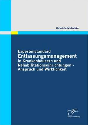 Expertenstandard Entlassungsmanagement in Krankenh Usern Und Rehabilitationseinrichtungen - Anspruch Und Wirklichkeit: Das Indikatororientierte Fr Haufkl Rungssystem Zur Krisenpr Vention Im Unternehmen de Gabriele Matschke