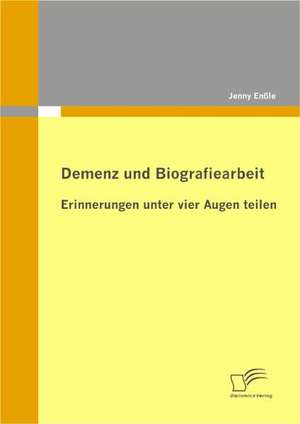 Demenz Und Biografiearbeit: Erinnerungen Unter Vier Augen Teilen de Jenny Enßle