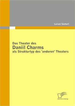 Das Theater Des Daniil Charms ALS Strukturtyp Des 'Anderen' Theaters: Wirtschaftliche Macht Versus Politische Ohnmacht? de Larsen Sechert