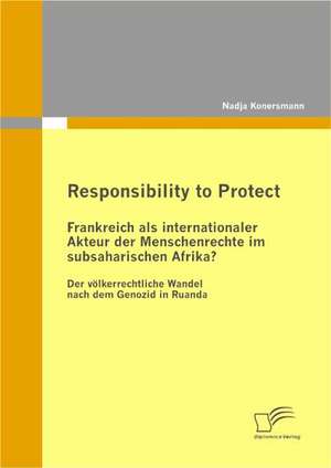 Responsibility to Protect: Frankreich ALS Internationaler Akteur Der Menschenrechte Im Subsaharischen Afrika? de Nadja Konersmann