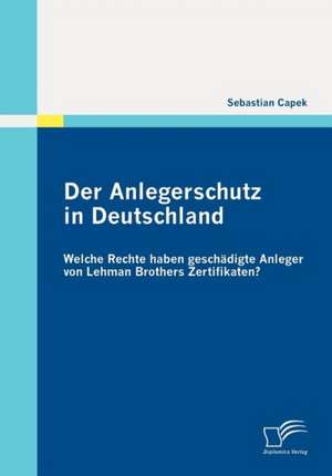 Der Anlegerschutz in Deutschland: Welche Rechte Haben Gesch Digte Anleger Von Lehman Brothers Zertifikaten? de Sebastian Capek