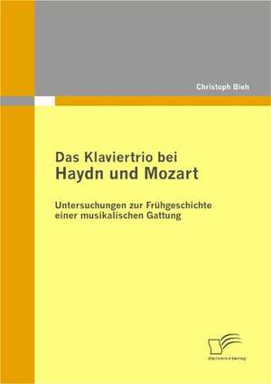 Das Klaviertrio Bei Haydn Und Mozart: Untersuchungen Zur Fr Hgeschichte Einer Musikalischen Gattung de Christoph Biehl