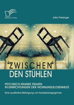 Zwischen Den Stuhlen: Psychisch Kranke Frauen in Einrichtungen Der Wohnungslosenhilfe de Jutta Preisinger